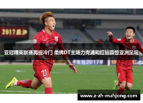 亚冠精英联赛再现冷门 柔佛DT主场力克浦和红钻震惊亚洲足坛 亚冠精英联赛再现冷门 柔佛DT主场力克浦和红钻震惊亚洲足坛