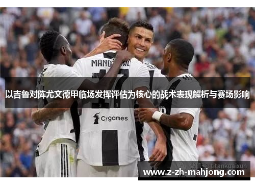 以吉鲁对阵尤文德甲临场发挥评估为核心的战术表现解析与赛场影响