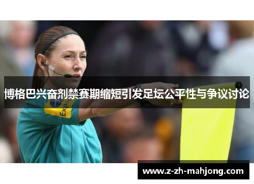 博格巴兴奋剂禁赛期缩短引发足坛公平性与争议讨论 博格巴兴奋剂禁赛期缩短引发足坛公平性与争议讨论