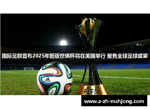 国际足联宣布2025年新版世俱杯将在美国举行 聚焦全球足球盛宴 国际足联宣布2025年新版世俱杯将在美国举行 聚焦全球足球盛宴
