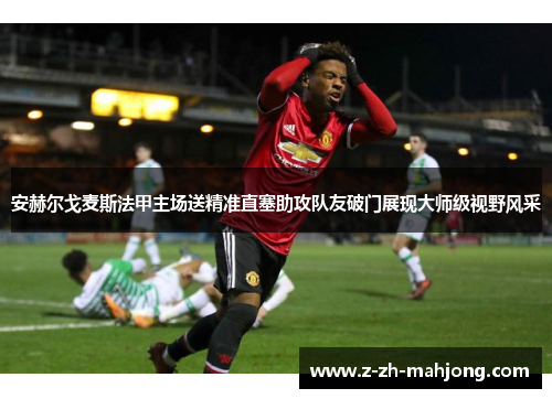 安赫尔戈麦斯法甲主场送精准直塞助攻队友破门展现大师级视野风采