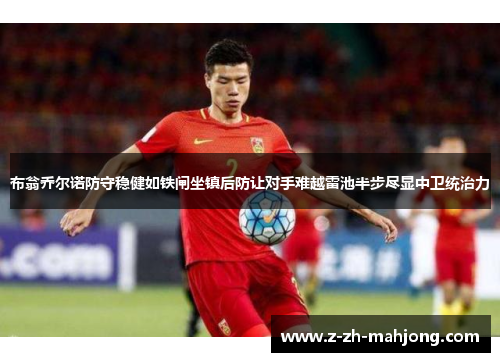 布翁乔尔诺防守稳健如铁闸坐镇后防让对手难越雷池半步尽显中卫统治力