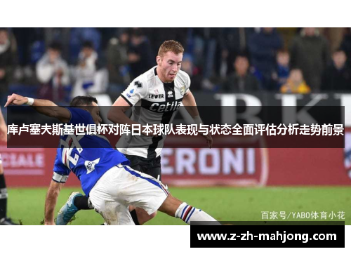 库卢塞夫斯基世俱杯对阵日本球队表现与状态全面评估分析走势前景