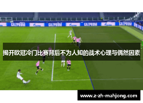 揭开欧冠冷门比赛背后不为人知的战术心理与偶然因素