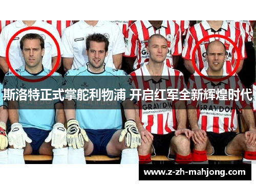 斯洛特正式掌舵利物浦 开启红军全新辉煌时代 斯洛特正式掌舵利物浦 开启红军全新辉煌时代